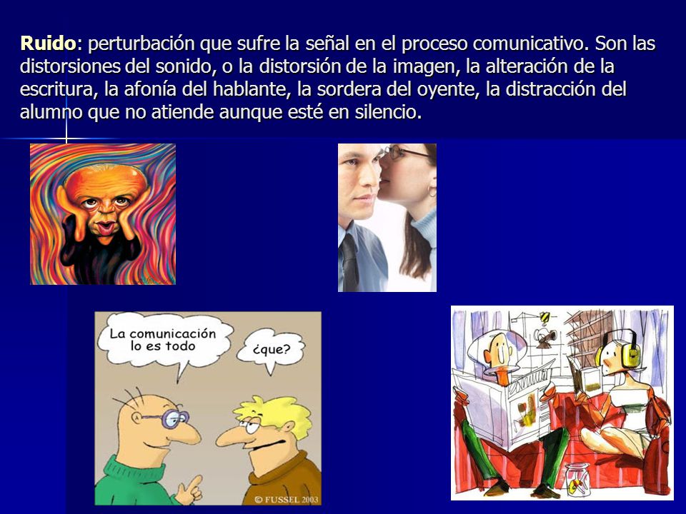 Ruido: perturbación que sufre la señal en el proceso comunicativo