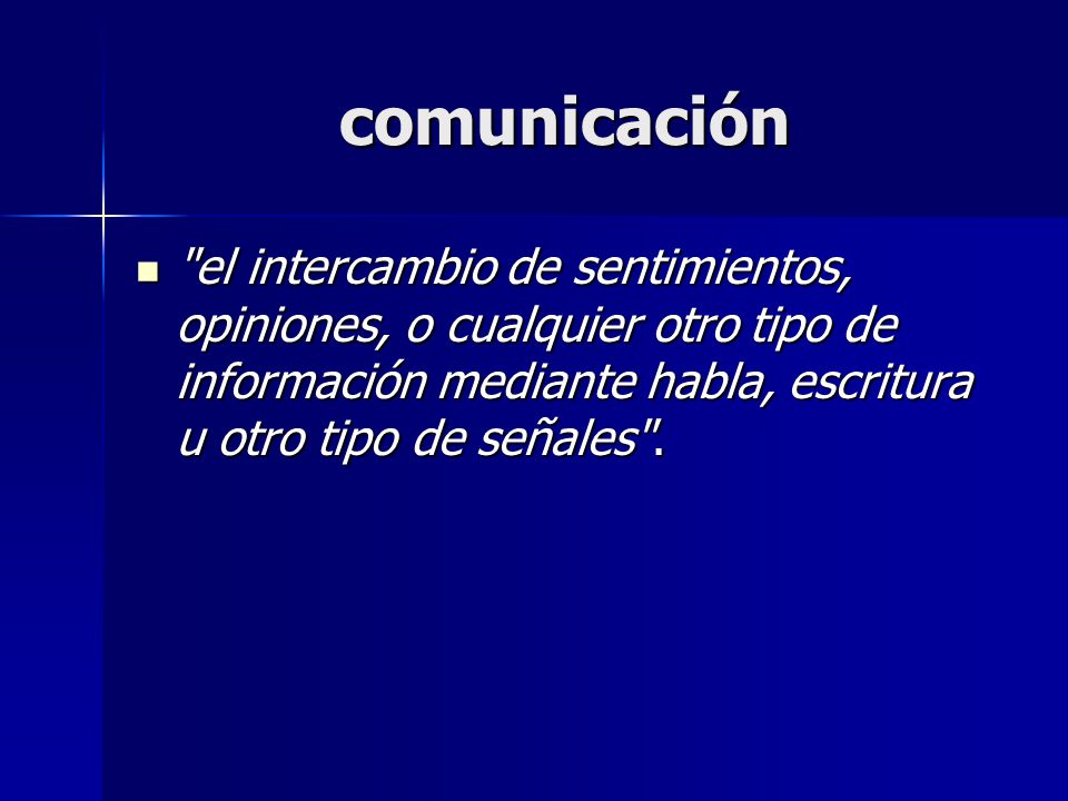 comunicación el intercambio de sentimientos, opiniones, o cualquier otro tipo de información mediante habla, escritura u otro tipo de señales .