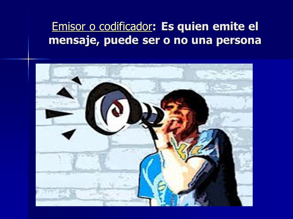Emisor o codificador: Es quien emite el mensaje, puede ser o no una persona