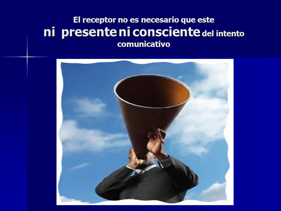 El receptor no es necesario que este ni presente ni consciente del intento comunicativo