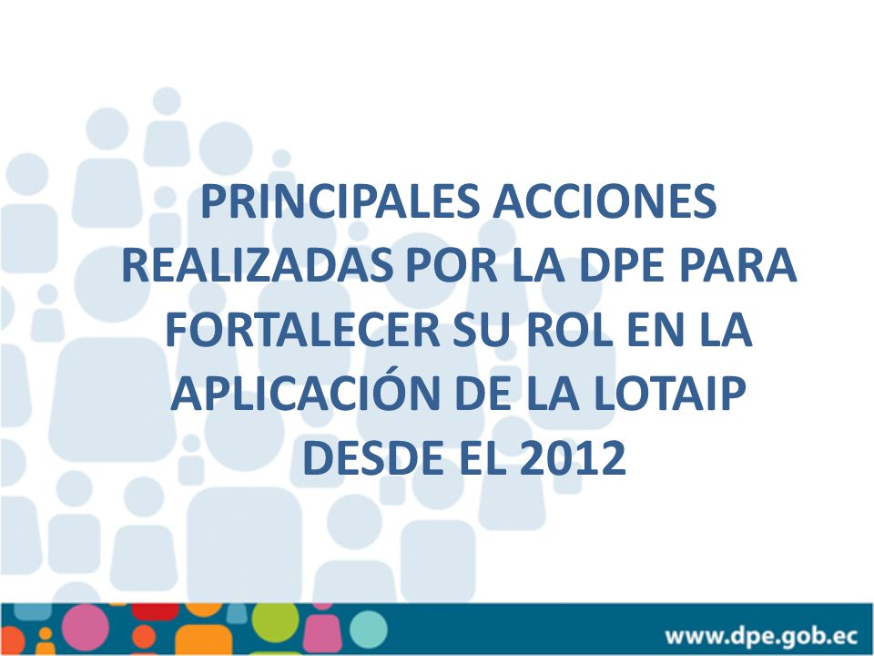 PRINCIPALES ACCIONES REALIZADAS POR LA DPE PARA FORTALECER SU ROL EN LA APLICACIÓN DE LA LOTAIP DESDE EL 2012