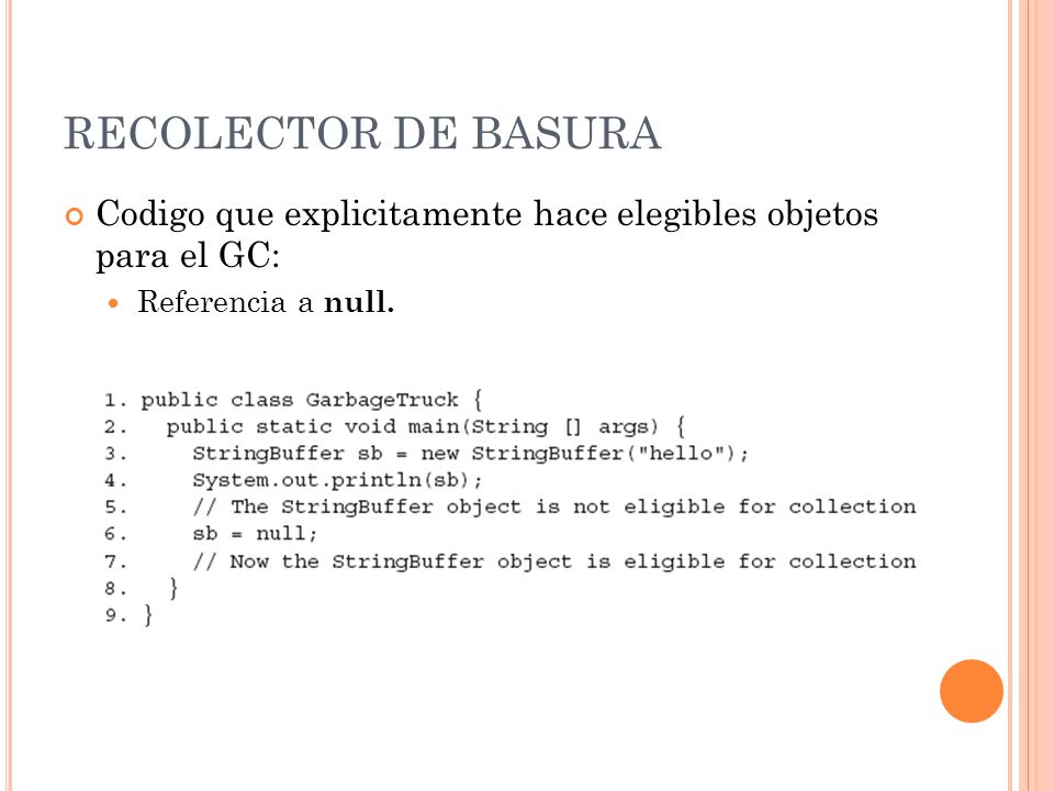 RECOLECTOR DE BASURA Codigo que explicitamente hace elegibles objetos para el GC: Referencia a null.