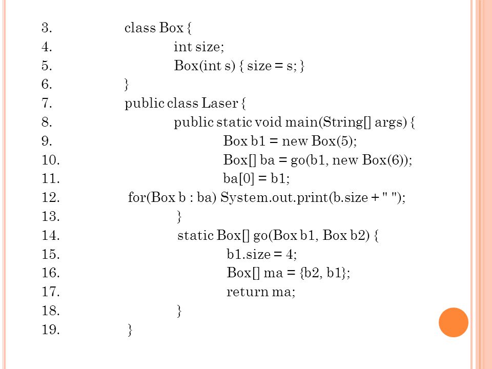 3. class Box { 4. int size; 5. Box(int s) { size = s; } 6. } 7