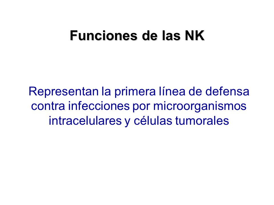 Funciones de las NK Representan la primera línea de defensa contra infecciones por microorganismos intracelulares y células tumorales.