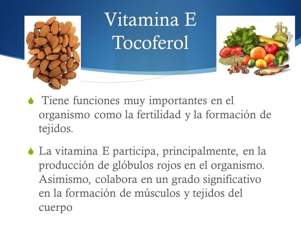Vitamina E Tocoferol Tiene funciones muy importantes en el organismo como la fertilidad y la formación de tejidos.