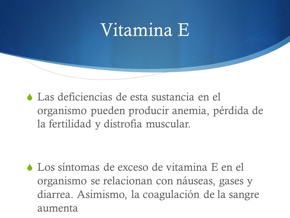 Vitamina E Las deficiencias de esta sustancia en el organismo pueden producir anemia, pérdida de la fertilidad y distrofia muscular.
