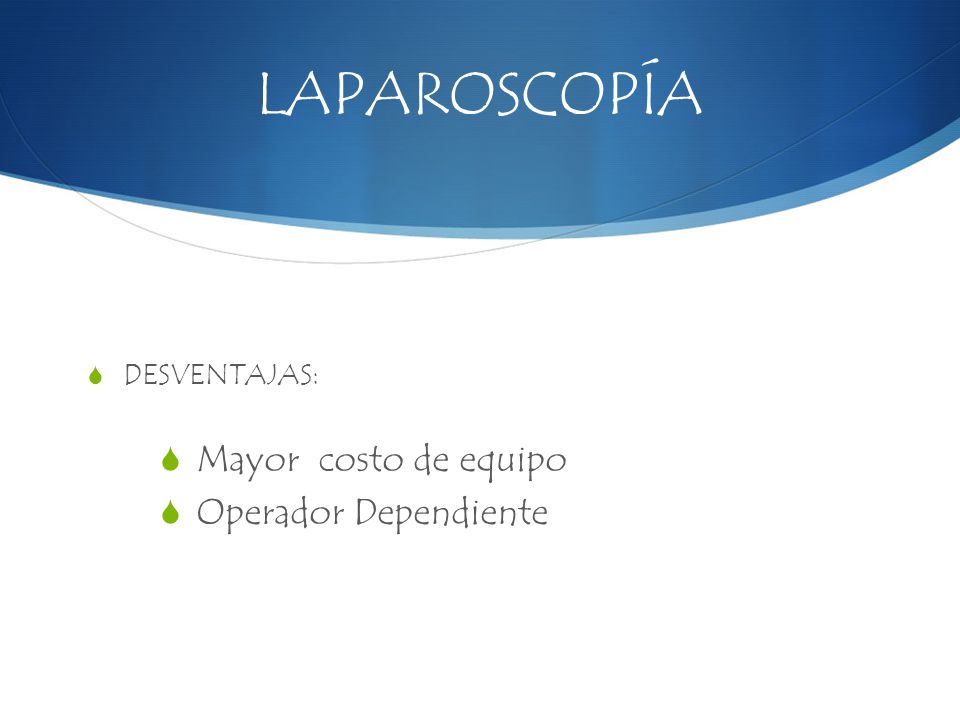 LAPAROSCOPÍA DESVENTAJAS: Mayor costo de equipo Operador Dependiente