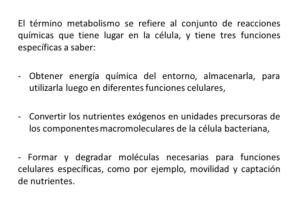 El término metabolismo se refiere al conjunto de reacciones químicas que tiene lugar en la célula, y tiene tres funciones específicas a saber: