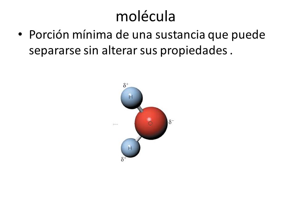 molécula Porción mínima de una sustancia que puede separarse sin alterar sus propiedades .