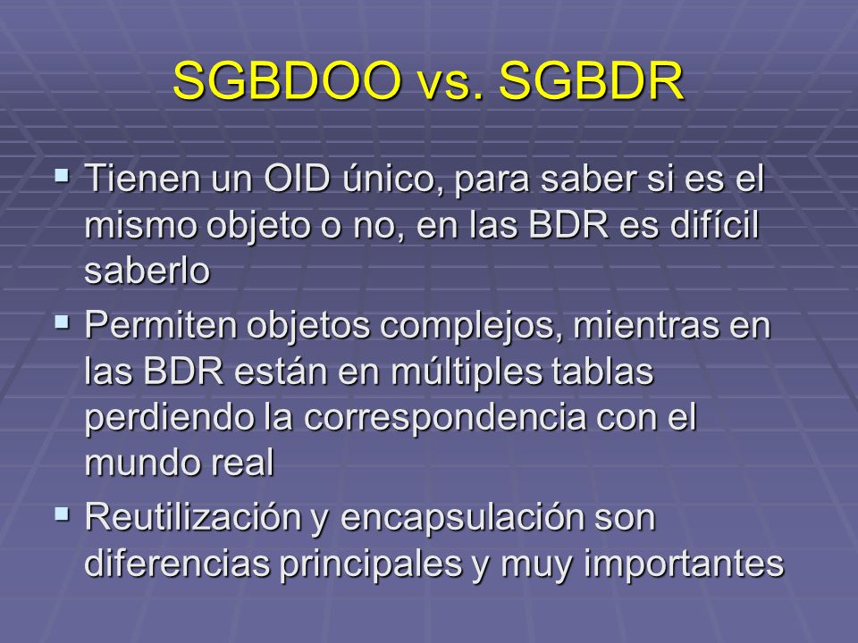 SGBDOO vs. SGBDR Tienen un OID único, para saber si es el mismo objeto o no, en las BDR es difícil saberlo.
