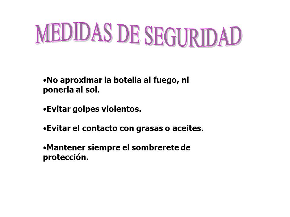 MEDIDAS DE SEGURIDAD No aproximar la botella al fuego, ni ponerla al sol. Evitar golpes violentos.