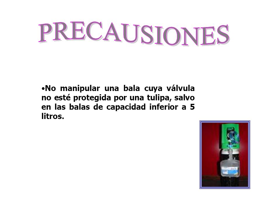 PRECAUSIONES No manipular una bala cuya válvula no esté protegida por una tulipa, salvo en las balas de capacidad inferior a 5 litros.