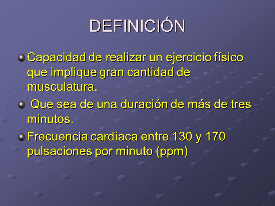 DEFINICIÓN Capacidad de realizar un ejercicio físico que implique gran cantidad de musculatura. Que sea de una duración de más de tres minutos.