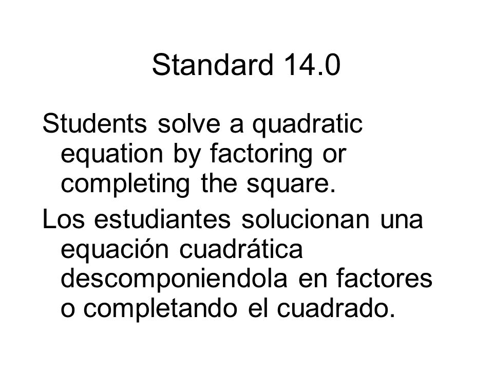 Standard 14.0 Students solve a quadratic equation by factoring or completing the square.