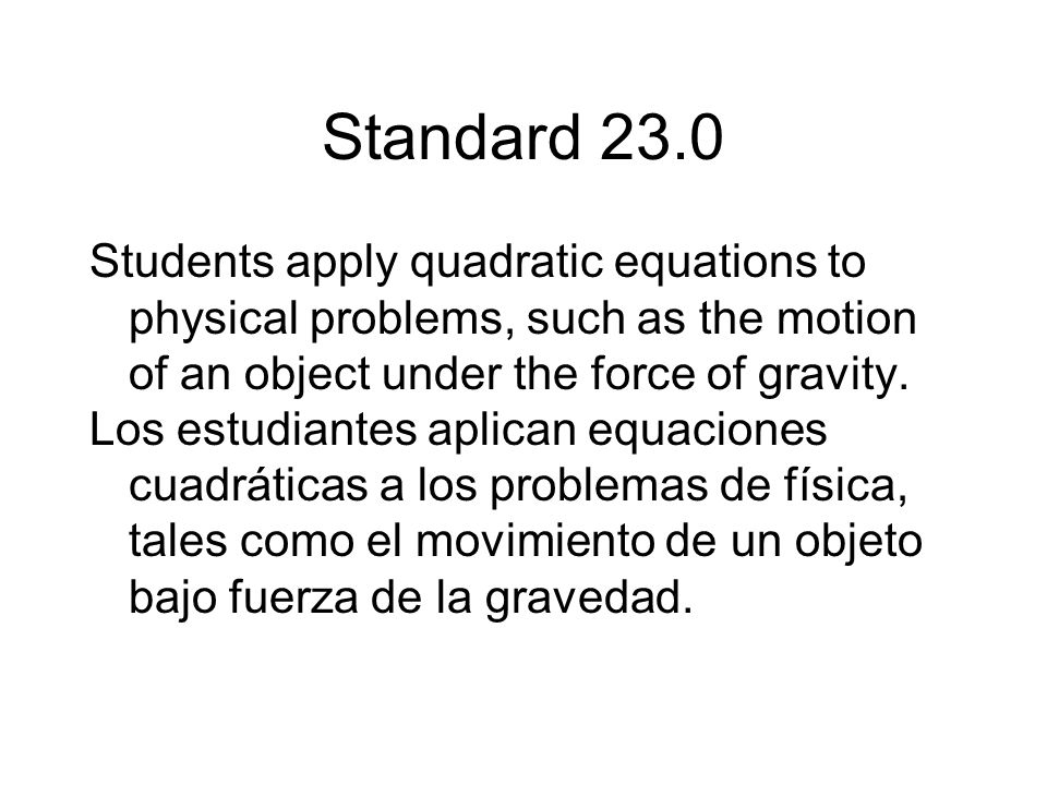 Standard 23.0 Students apply quadratic equations to physical problems, such as the motion of an object under the force of gravity.