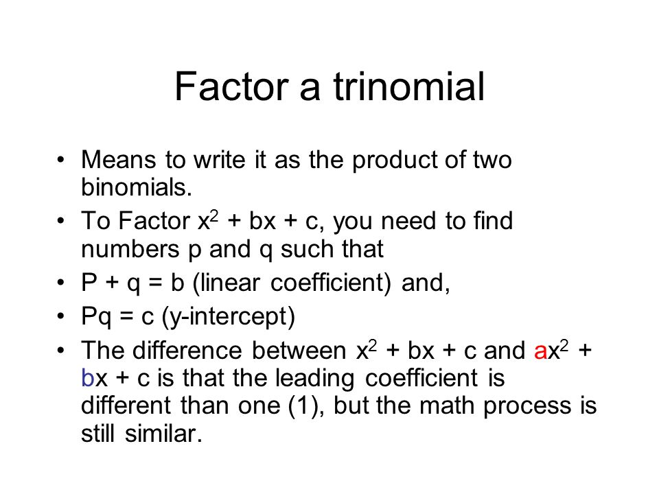 Factor a trinomial Means to write it as the product of two binomials.