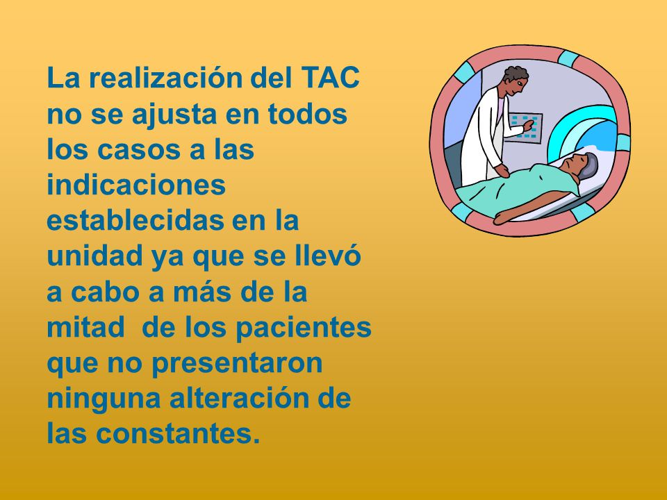 La realización del TAC no se ajusta en todos los casos a las indicaciones establecidas en la unidad ya que se llevó a cabo a más de la mitad de los pacientes que no presentaron ninguna alteración de las constantes.