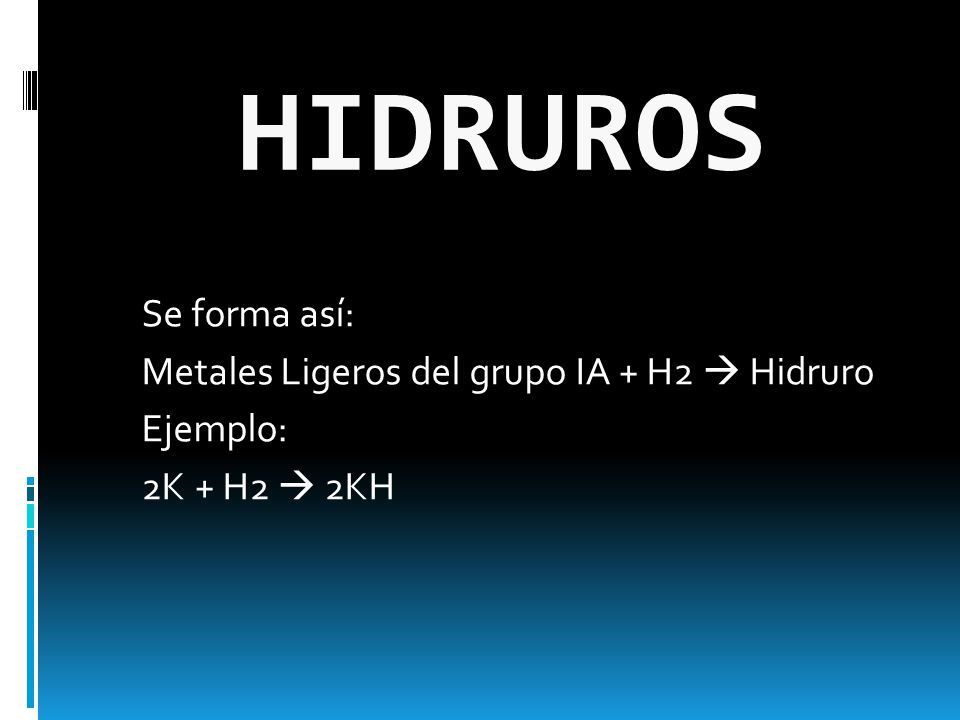 HIDRUROS Se forma así: Metales Ligeros del grupo IA + H2  Hidruro Ejemplo: 2K + H2  2KH