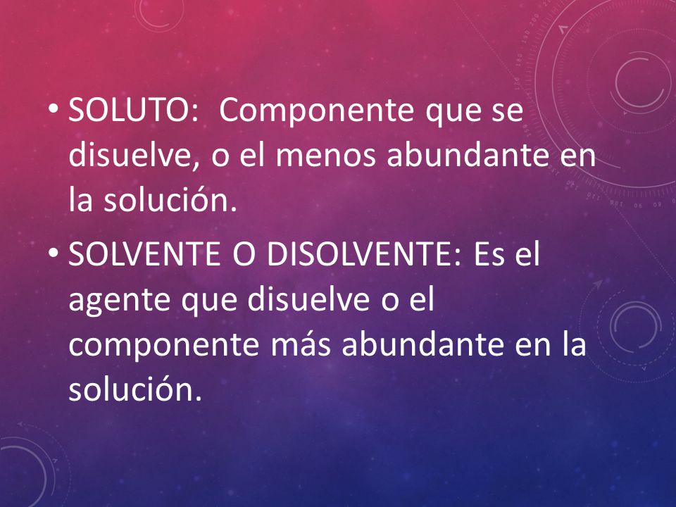 SOLUTO: Componente que se disuelve, o el menos abundante en la solución.