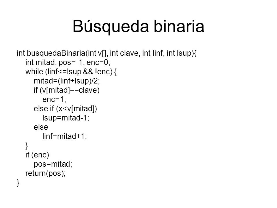 Búsqueda binaria int busquedaBinaria(int v[], int clave, int linf, int lsup){ int mitad, pos=-1, enc=0;