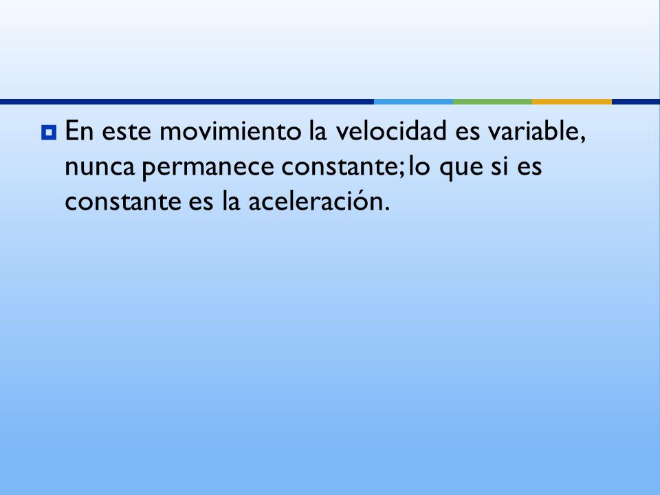 En este movimiento la velocidad es variable, nunca permanece constante; lo que si es constante es la aceleración.