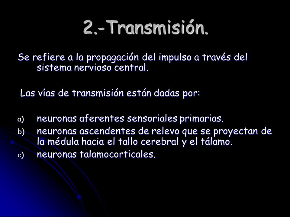 2.-Transmisión. Se refiere a la propagación del impulso a través del sistema nervioso central. Las vías de transmisión están dadas por: