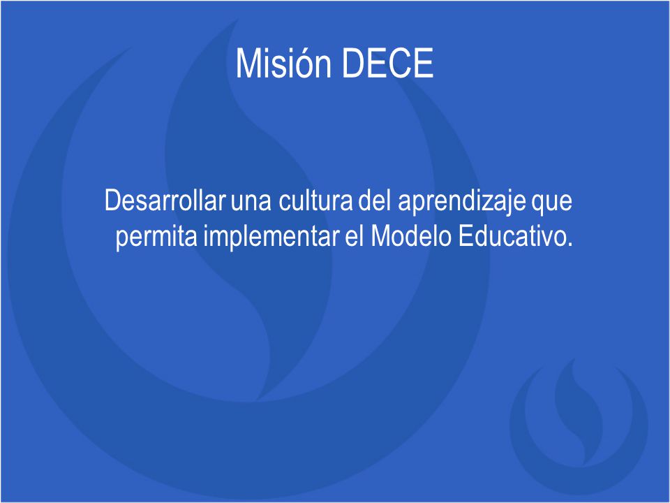 Misión DECE Desarrollar una cultura del aprendizaje que permita implementar el Modelo Educativo.