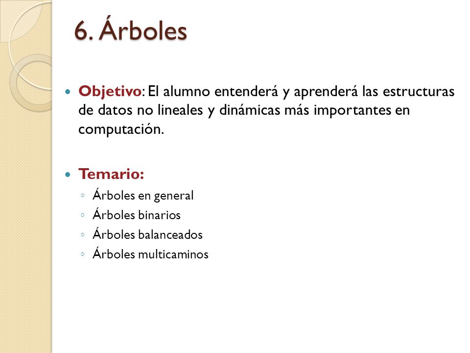 6. Árboles Objetivo: El alumno entenderá y aprenderá las estructuras de datos no lineales y dinámicas más importantes en computación.
