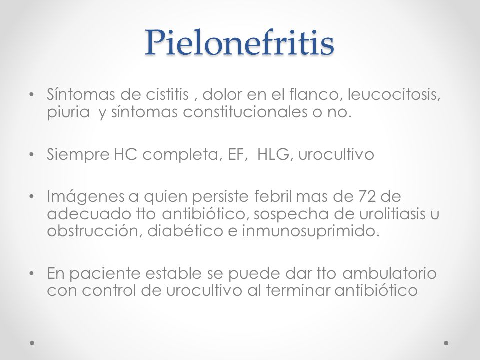 Pielonefritis Síntomas de cistitis , dolor en el flanco, leucocitosis, piuria y síntomas constitucionales o no.