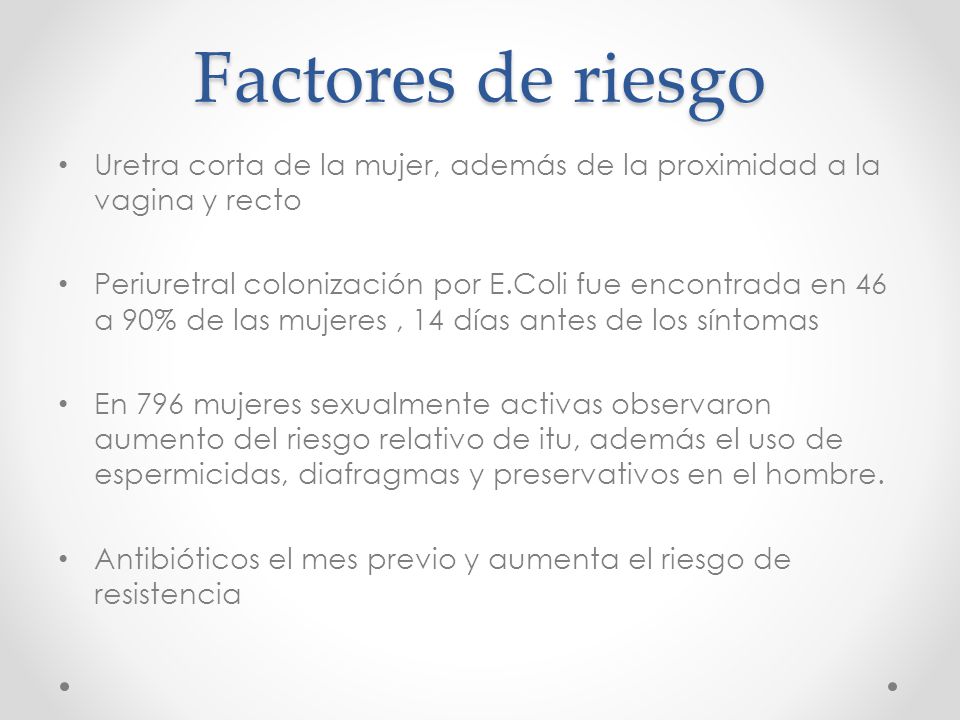 Factores de riesgo Uretra corta de la mujer, además de la proximidad a la vagina y recto.