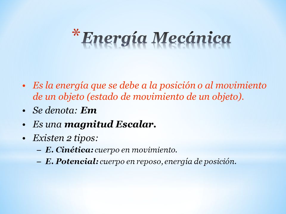 Energía Mecánica Es la energía que se debe a la posición o al movimiento de un objeto (estado de movimiento de un objeto).