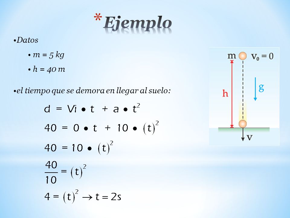 Ejemplo Datos m = 5 kg h = 40 m el tiempo que se demora en llegar al suelo: