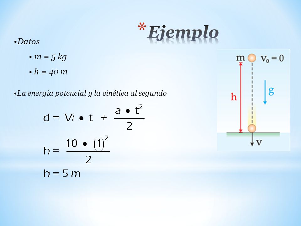 Ejemplo Datos m = 5 kg h = 40 m La energía potencial y la cinética al segundo
