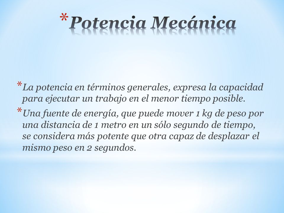 Potencia Mecánica La potencia en términos generales, expresa la capacidad para ejecutar un trabajo en el menor tiempo posible.