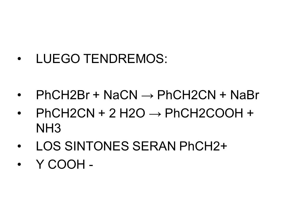 LUEGO TENDREMOS: PhCH2Br + NaCN → PhCH2CN + NaBr. PhCH2CN + 2 H2O → PhCH2COOH + NH3. LOS SINTONES SERAN PhCH2+