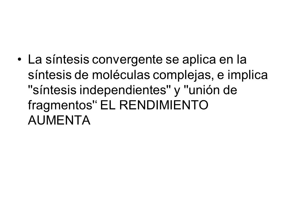 La síntesis convergente se aplica en la síntesis de moléculas complejas, e implica síntesis independientes y unión de fragmentos ‘ EL RENDIMIENTO AUMENTA