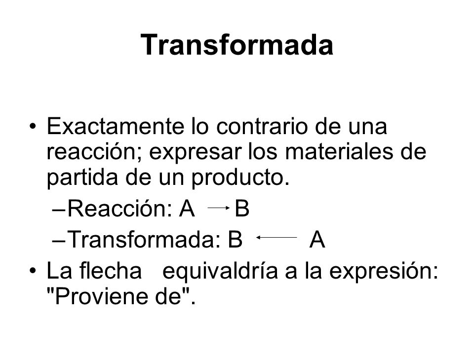 Transformada Exactamente lo contrario de una reacción; expresar los materiales de partida de un producto.