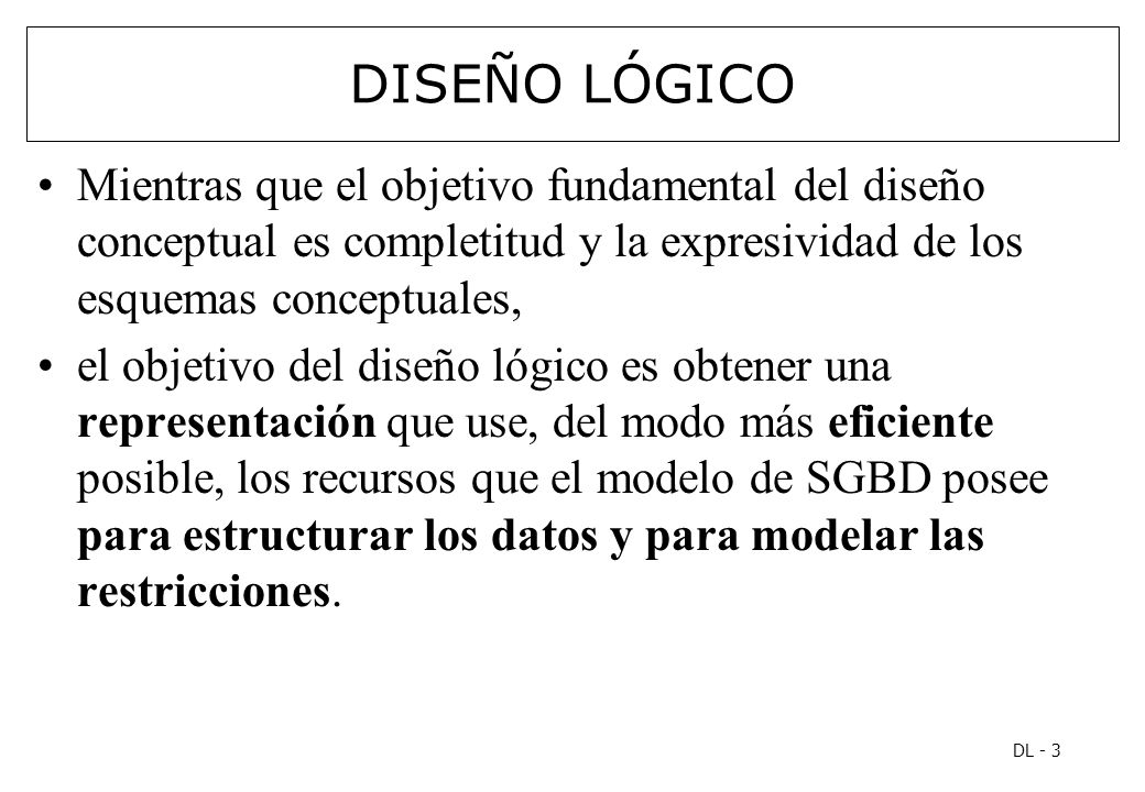 DISEÑO LÓGICO Mientras que el objetivo fundamental del diseño conceptual es completitud y la expresividad de los esquemas conceptuales,