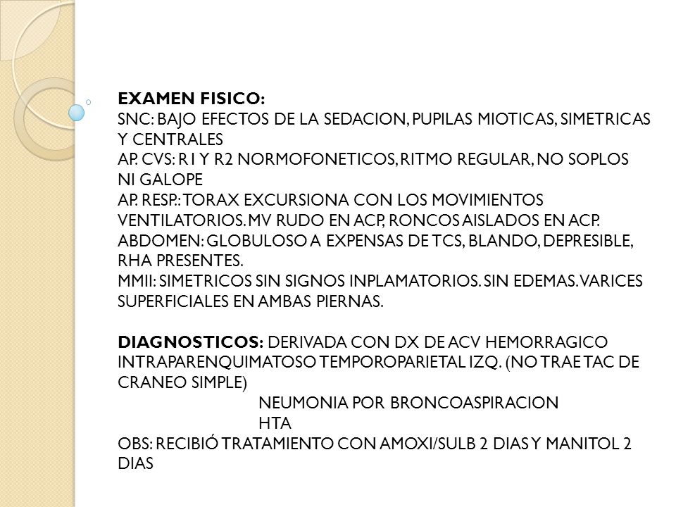 EXAMEN FISICO: SNC: BAJO EFECTOS DE LA SEDACION, PUPILAS MIOTICAS, SIMETRICAS Y CENTRALES AP.