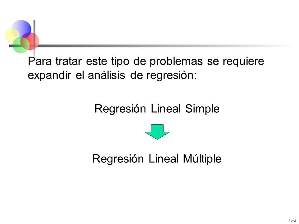 Para tratar este tipo de problemas se requiere expandir el análisis de regresión: Regresión Lineal Simple Regresión Lineal Múltiple
