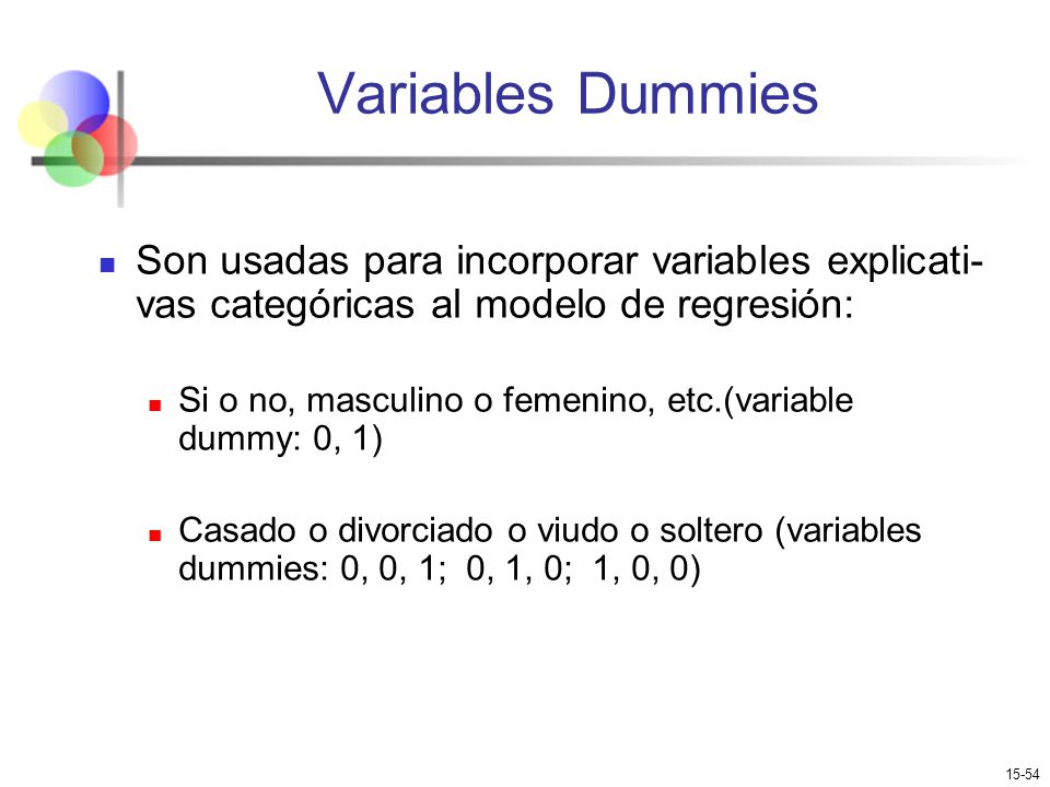 Variables Dummies Son usadas para incorporar variables explicati-vas categóricas al modelo de regresión: