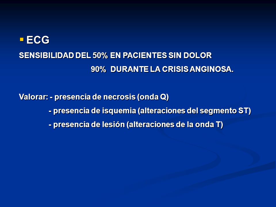 ECG SENSIBILIDAD DEL 50% EN PACIENTES SIN DOLOR. 90% DURANTE LA CRISIS ANGINOSA. Valorar: - presencia de necrosis (onda Q)