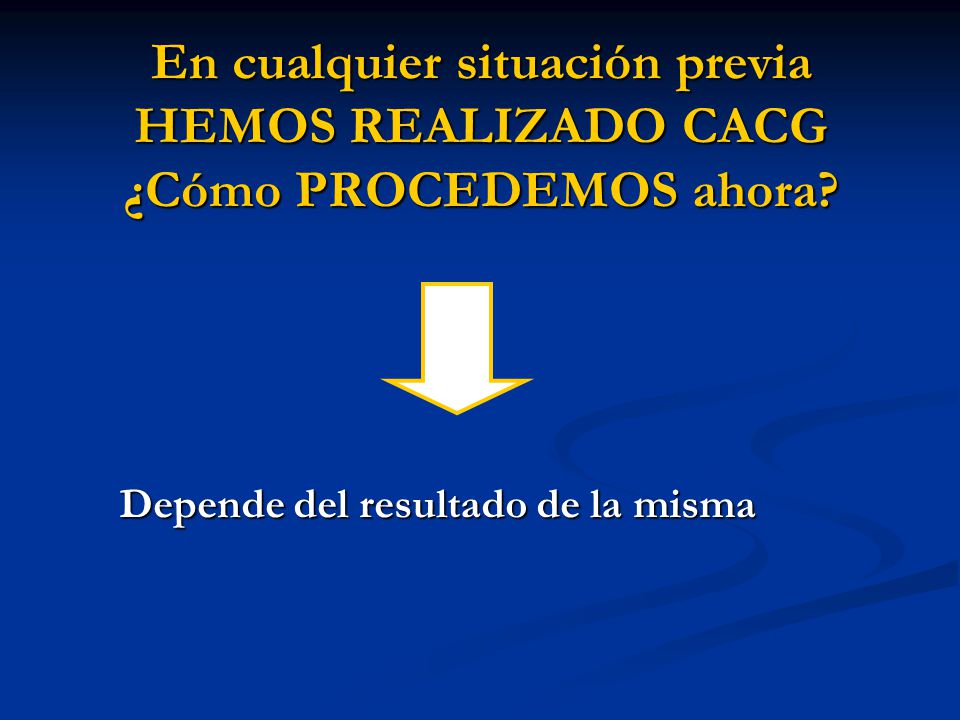 En cualquier situación previa HEMOS REALIZADO CACG ¿Cómo PROCEDEMOS ahora