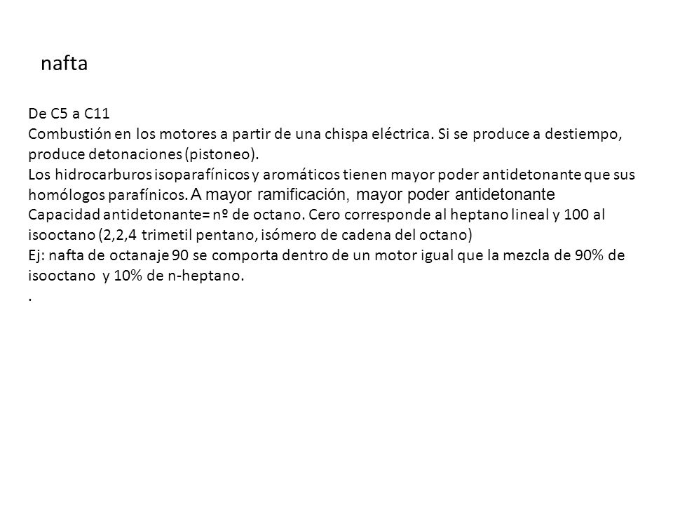 nafta De C5 a C11. Combustión en los motores a partir de una chispa eléctrica. Si se produce a destiempo, produce detonaciones (pistoneo).