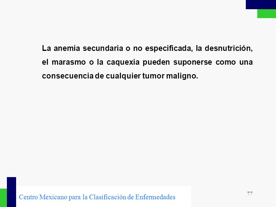 La anemia secundaria o no especificada, la desnutrición, el marasmo o la caquexia pueden suponerse como una consecuencia de cualquier tumor maligno.