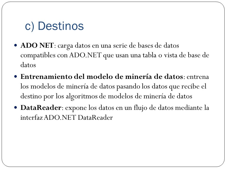c) Destinos ADO NET: carga datos en una serie de bases de datos compatibles con ADO.NET que usan una tabla o vista de base de datos.