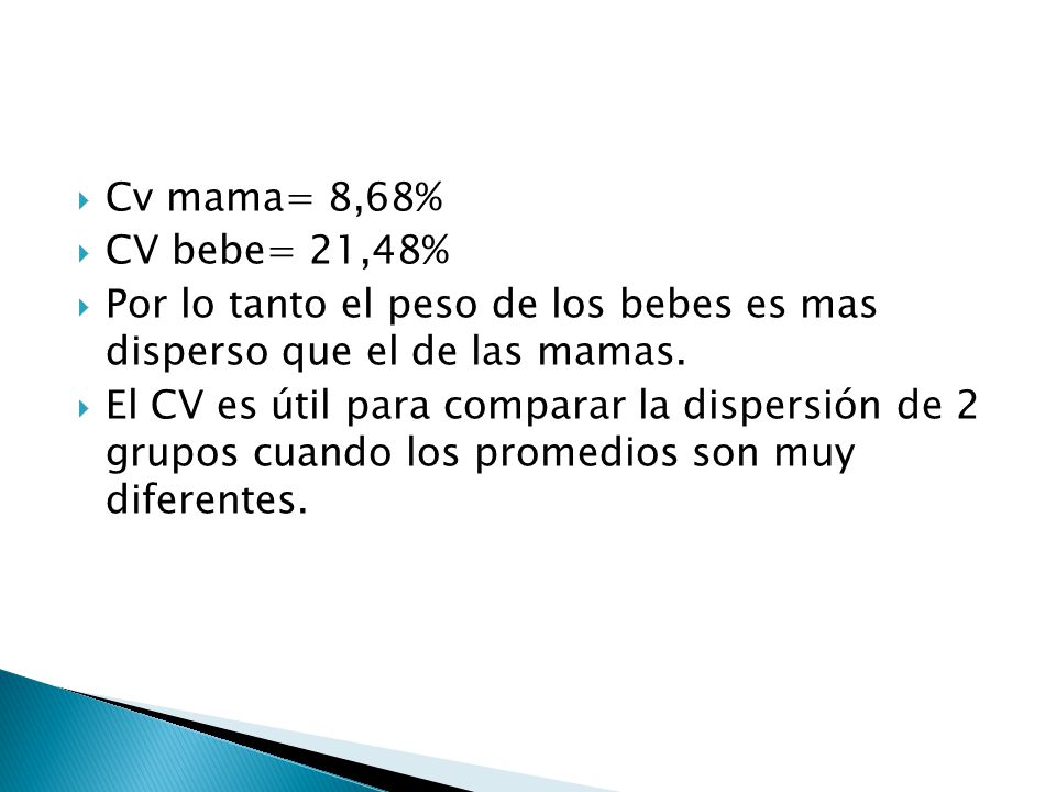 Cv mama= 8,68% CV bebe= 21,48% Por lo tanto el peso de los bebes es mas disperso que el de las mamas.