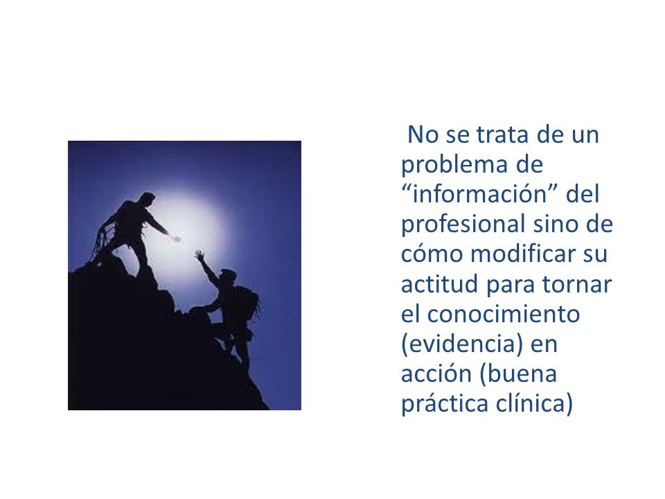 No se trata de un problema de información del profesional sino de cómo modificar su actitud para tornar el conocimiento (evidencia) en acción (buena práctica clínica)
