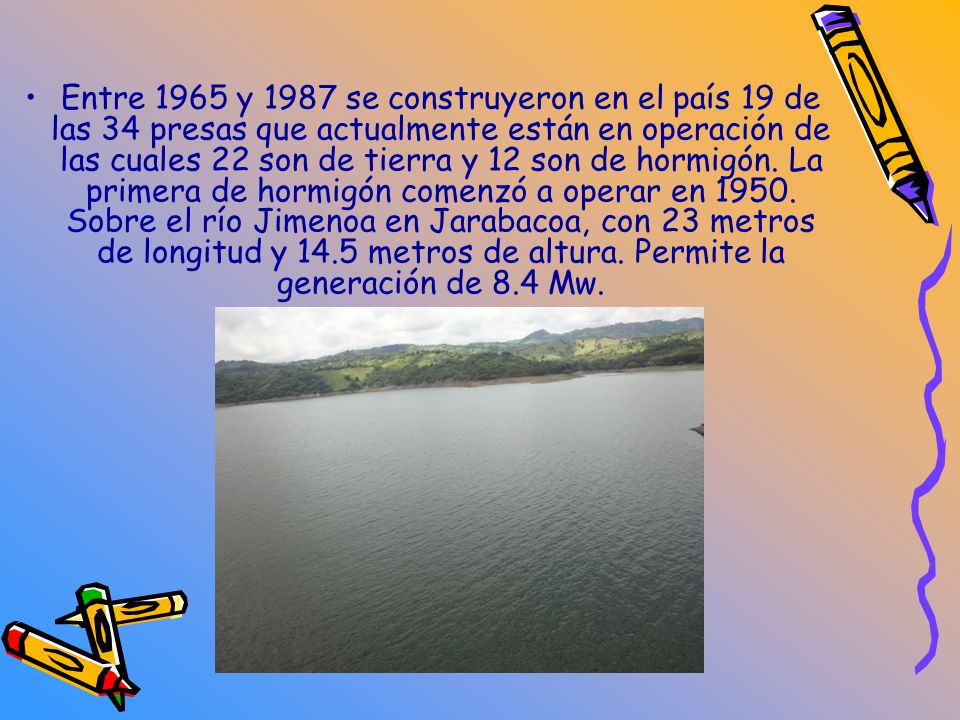 Entre 1965 y 1987 se construyeron en el país 19 de las 34 presas que actualmente están en operación de las cuales 22 son de tierra y 12 son de hormigón.