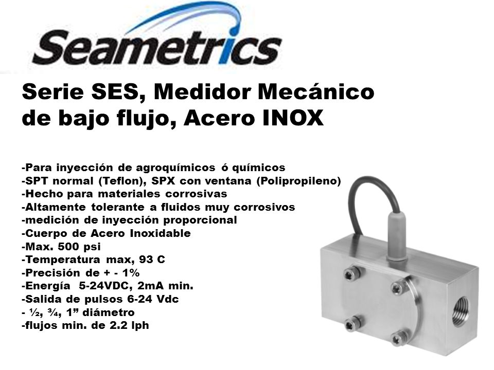 Serie SES, Medidor Mecánico de bajo flujo, Acero INOX -Para inyección de agroquímicos ó químicos -SPT normal (Teflon), SPX con ventana (Polipropileno) -Hecho para materiales corrosivas -Altamente tolerante a fluidos muy corrosivos -medición de inyección proporcional -Cuerpo de Acero Inoxidable -Max.
